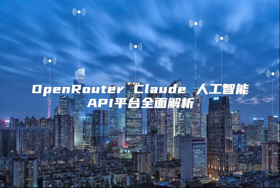 OpenRouter Claude 人工智能API平臺(tái)全面解析