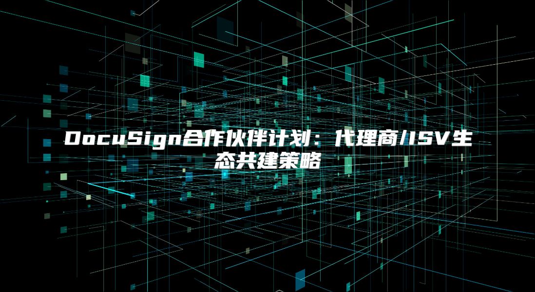 DocuSign合作伙伴計劃：代理商/ISV生態共建策略