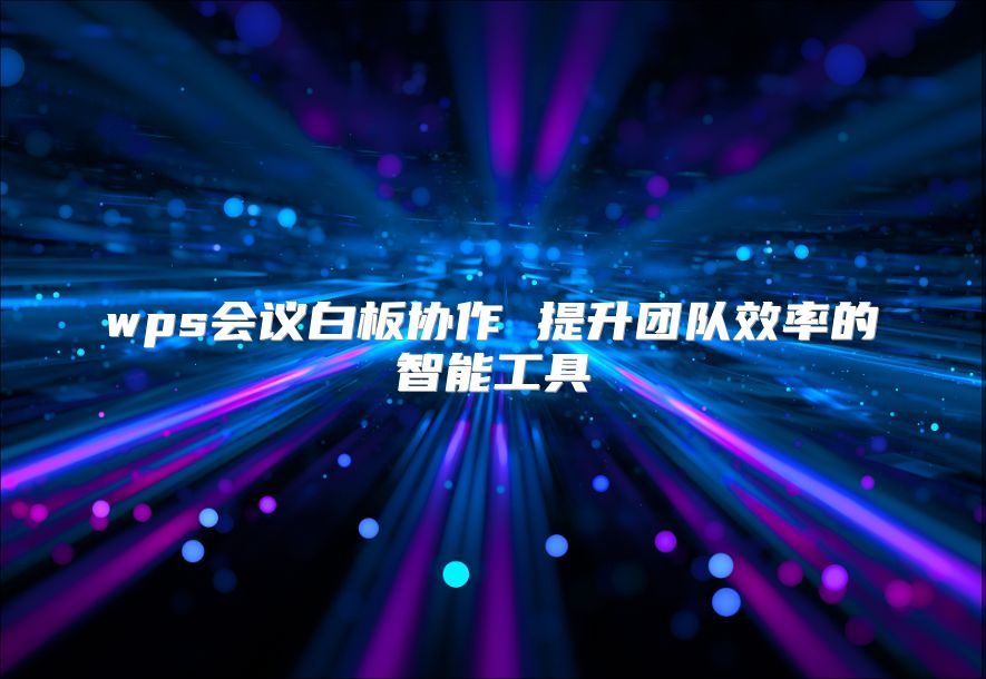wps會議白板協作 提升團隊效率的智能工具