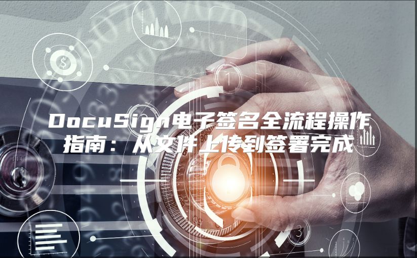DocuSign電子簽名全流程操作指南：從文件上傳到簽署完成