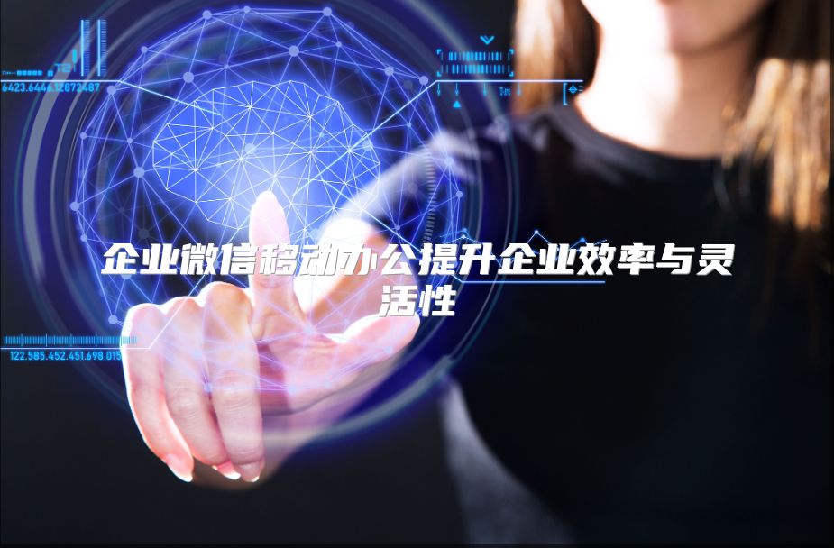 企業(yè)微信移動(dòng)辦公提升企業(yè)效率與靈活性
