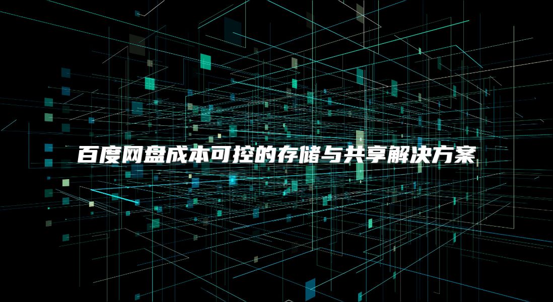 百度網盤成本可控的存儲與共享解決方案