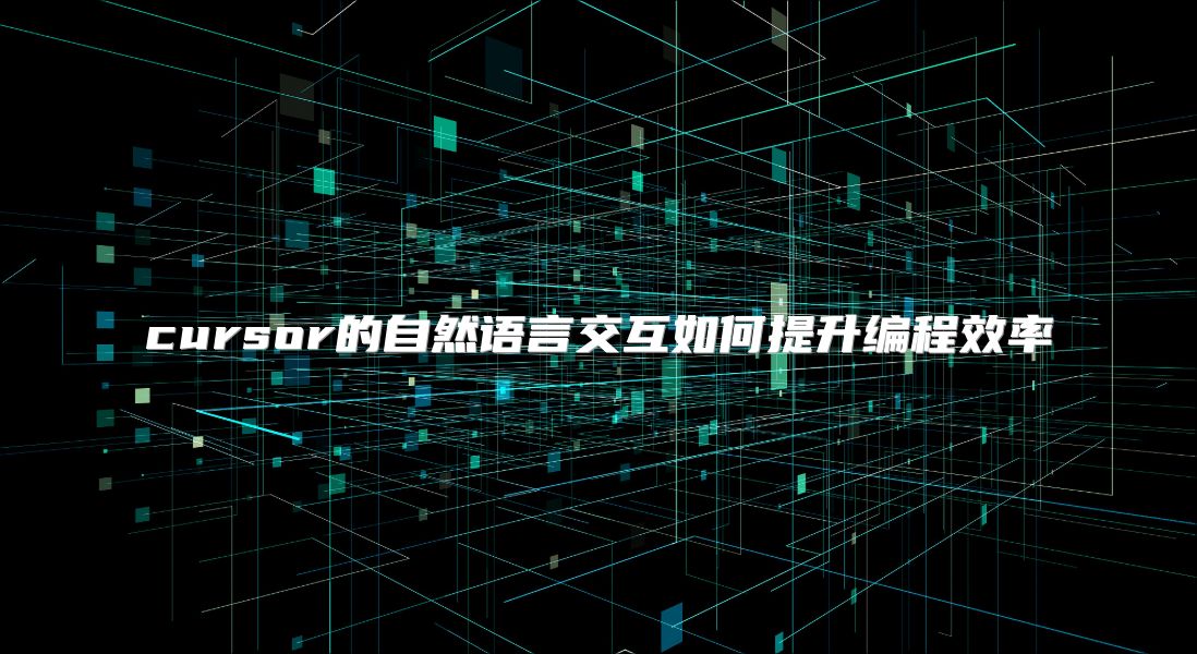 cursor的自然語(yǔ)言交互如何提升編程效率