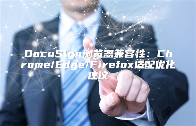 DocuSign瀏覽器兼容性：Chrome/Edge/Firefox適配優(yōu)化建議