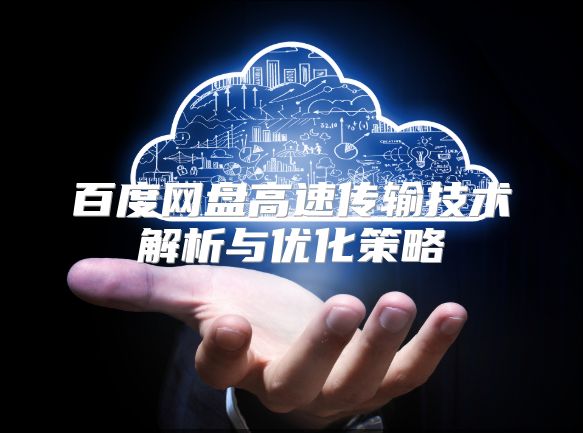 百度網盤高速傳輸技術解析與優化策略