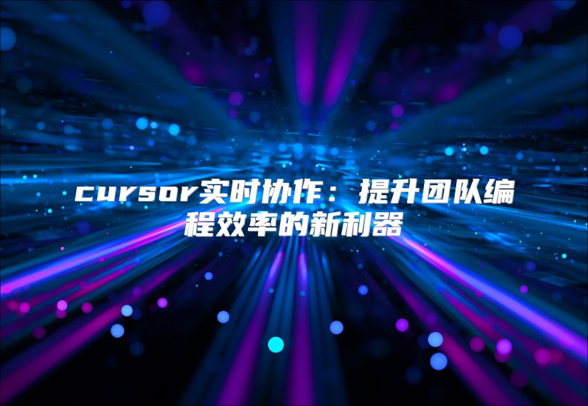 cursor實時協(xié)作：提升團隊編程效率的新利器