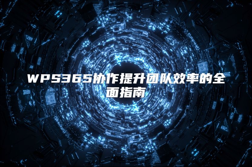 WPS365協作提升團隊效率的全面指南