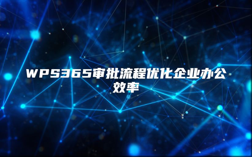 WPS365審批流程優(yōu)化企業(yè)辦公效率