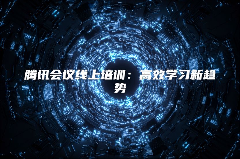 騰訊會(huì)議線上培訓(xùn)：高效學(xué)習(xí)新趨勢