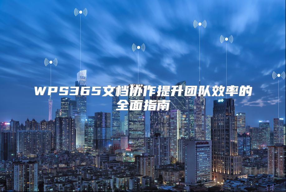 WPS365文檔協作提升團隊效率的全面指南