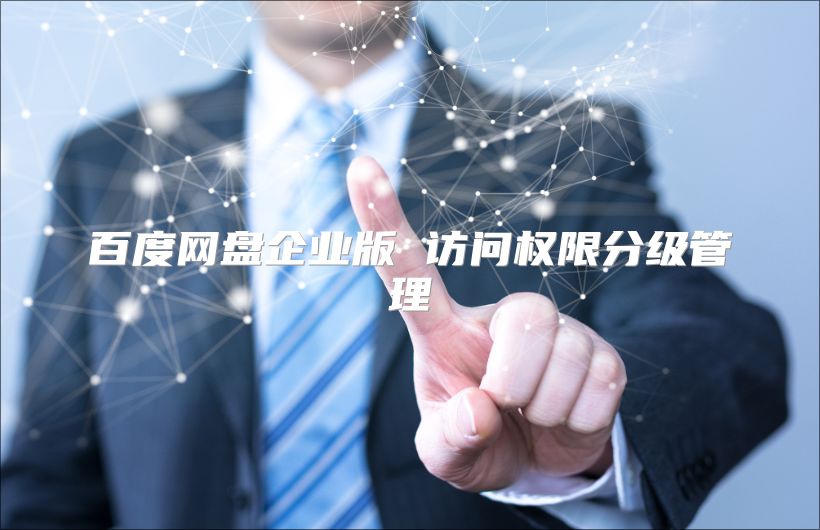 百度網盤企業版 訪問權限分級管理