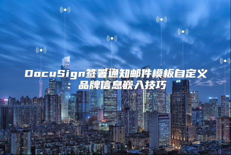 DocuSign簽署通知郵件模板自定義：品牌信息嵌入技巧