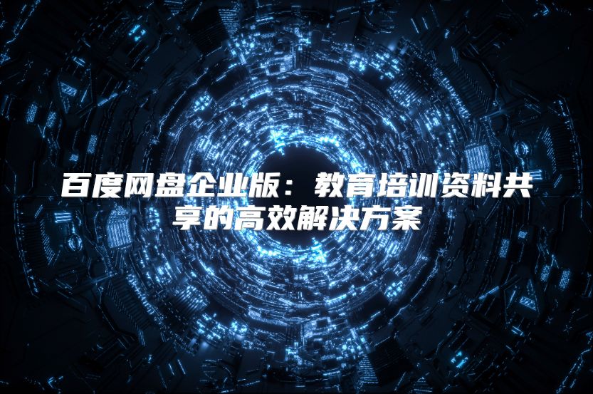 百度網(wǎng)盤企業(yè)版：教育培訓(xùn)資料共享的高效解決方案