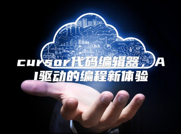 cursor代碼編輯器，AI驅動的編程新體驗