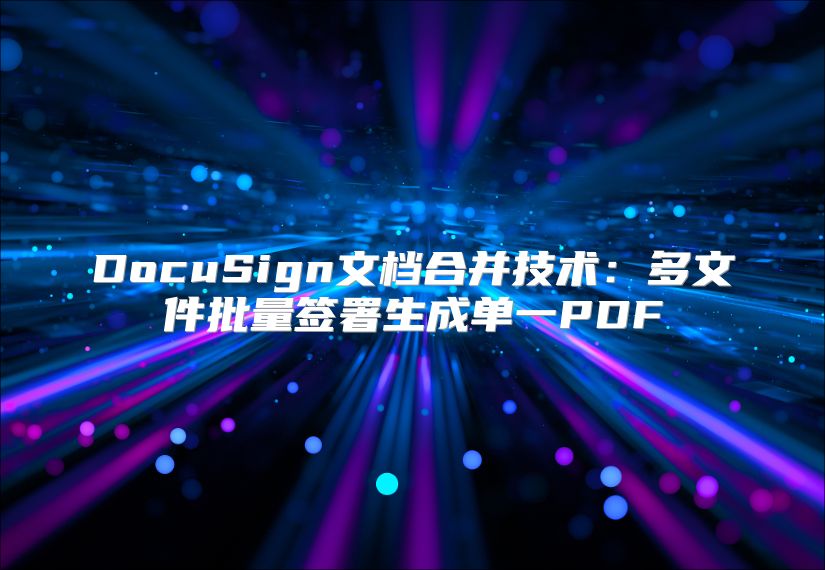 DocuSign文檔合并技術：多文件批量簽署生成單一PDF