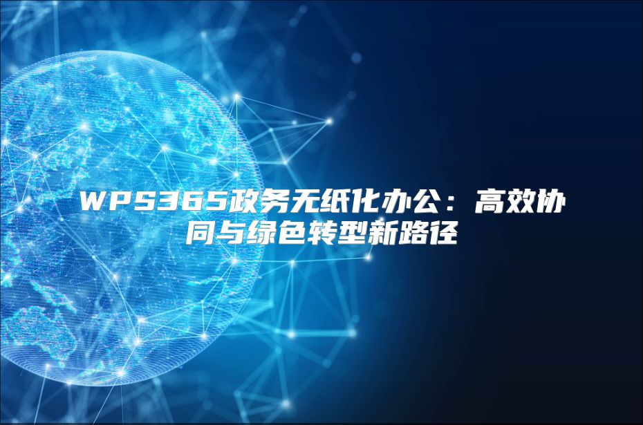 WPS365政務無紙化辦公：高效協同與綠色轉型新路徑