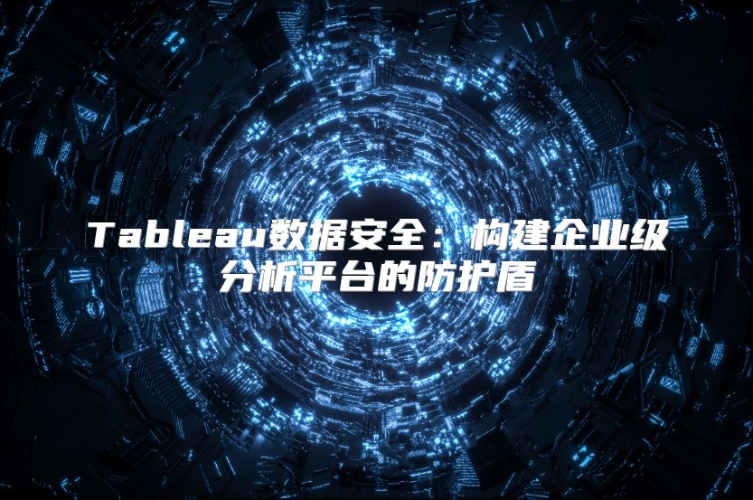 Tableau數(shù)據(jù)安全：構(gòu)建企業(yè)級分析平臺的防護盾