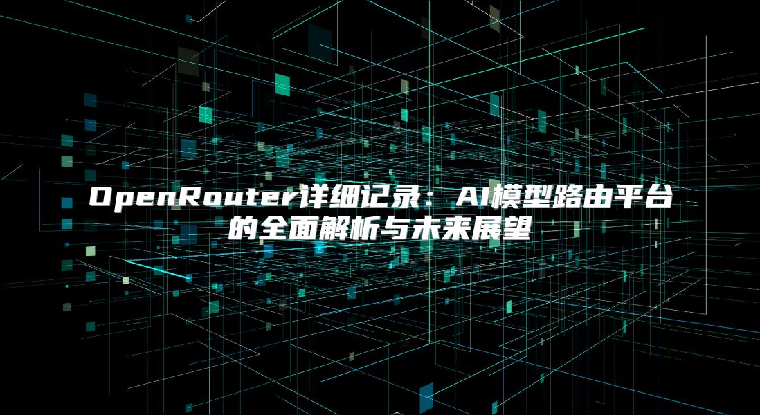 OpenRouter詳細記錄：AI模型路由平臺的全面解析與未來展望