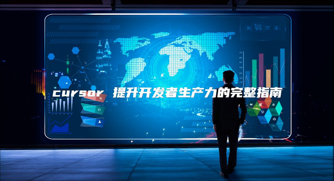 cursor 提升開發(fā)者生產(chǎn)力的完整指南