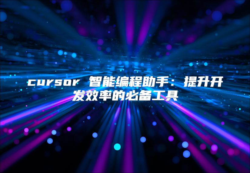 cursor 智能編程助手：提升開發(fā)效率的必備工具