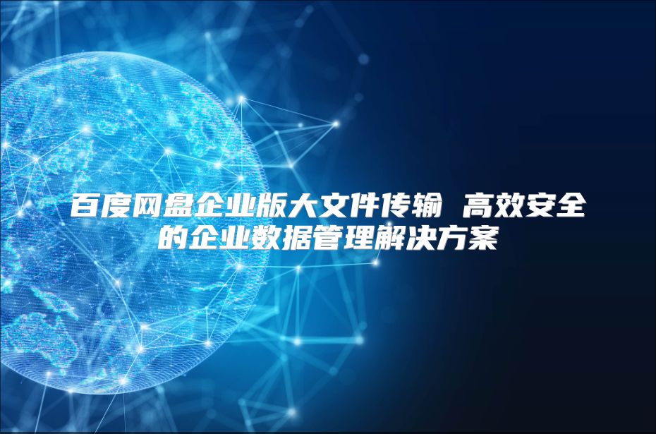 百度網盤企業版大文件傳輸 高效安全的企業數據管理解決方案