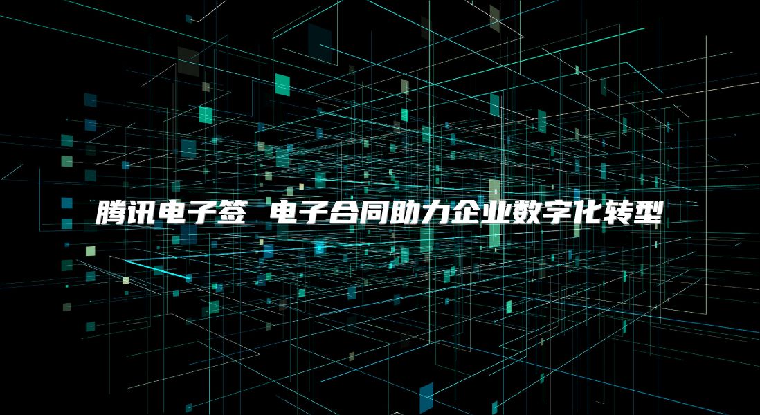 騰訊電子簽 電子合同助力企業數字化轉型