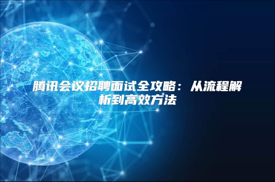 騰訊會議招聘面試全攻略：從流程解析到高效方法