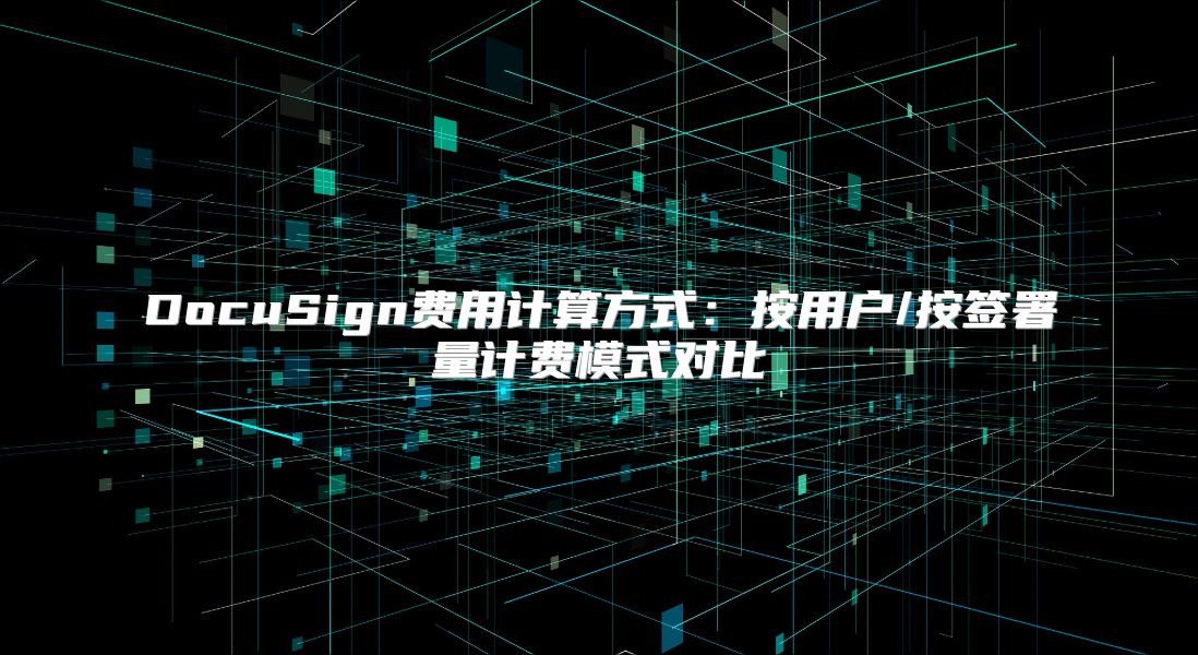 DocuSign費(fèi)用計(jì)算方式：按用戶/按簽署量計(jì)費(fèi)模式對(duì)比