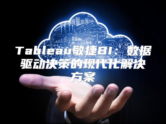 Tableau敏捷BI：數(shù)據(jù)驅(qū)動(dòng)決策的現(xiàn)代化解決方案