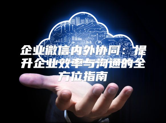 企業微信內外協同：提升企業效率與溝通的全方位指南