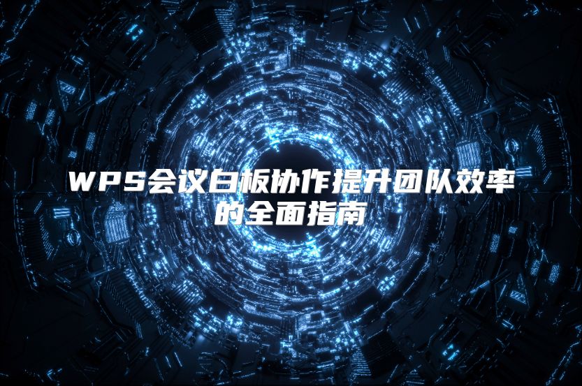 WPS會議白板協作提升團隊效率的全面指南