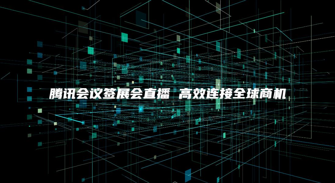 騰訊會議簽展會直播 高效連接全球商機