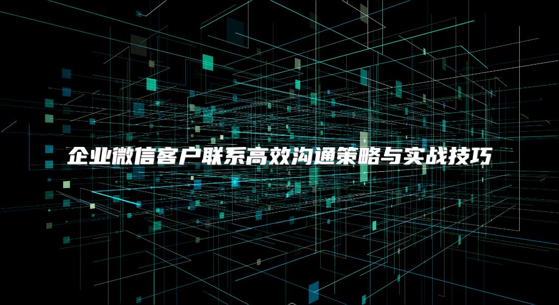 企業微信客戶聯系高效溝通策略與實戰技巧