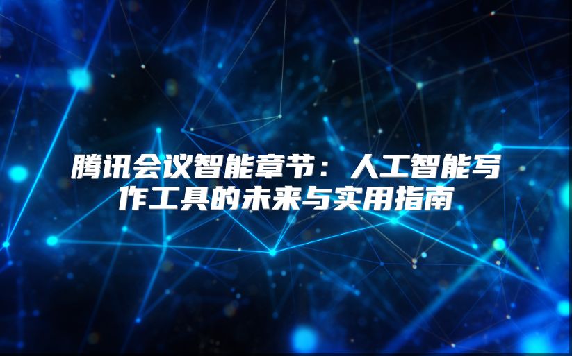 騰訊會(huì)議智能章節(jié)：人工智能寫作工具的未來與實(shí)用指南