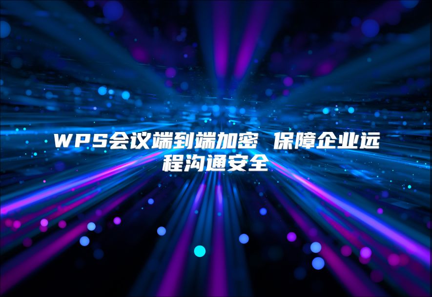 WPS會議端到端加密 保障企業(yè)遠程溝通安全