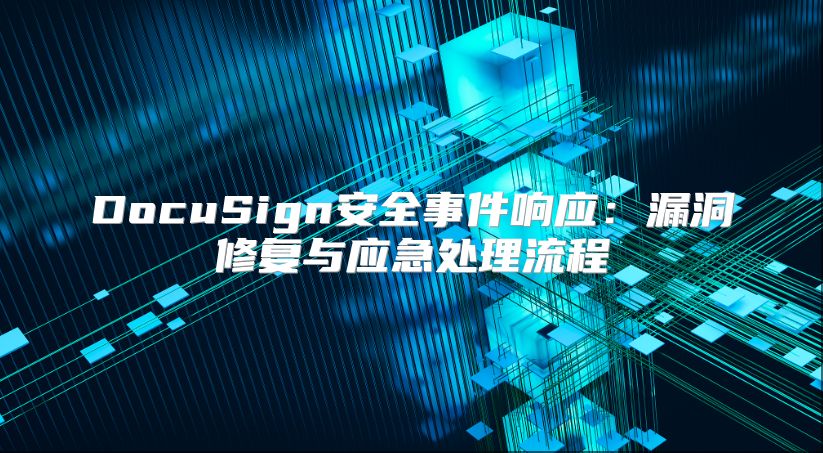 DocuSign安全事件響應(yīng)：漏洞修復(fù)與應(yīng)急處理流程