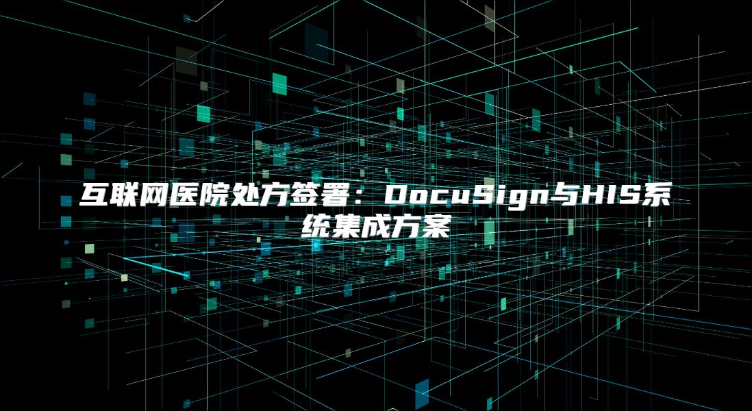 互聯網醫院處方簽署：DocuSign與HIS系統集成方案