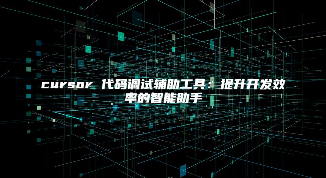 cursor 代碼調試輔助工具：提升開發效率的智能助手