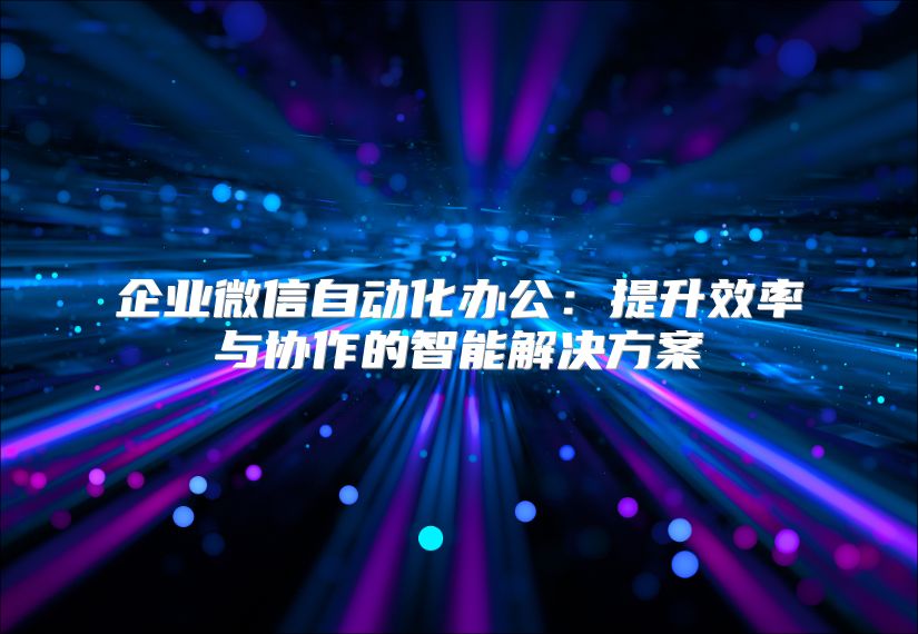 企業(yè)微信自動(dòng)化辦公：提升效率與協(xié)作的智能解決方案