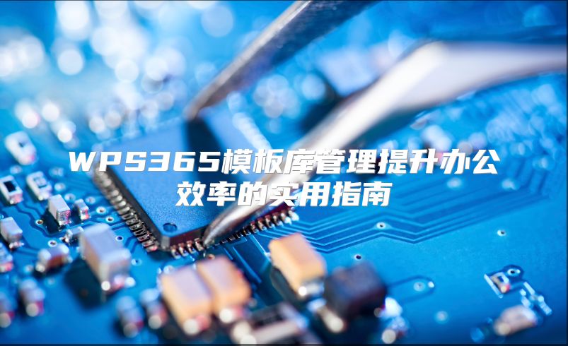 WPS365模板庫管理提升辦公效率的實(shí)用指南