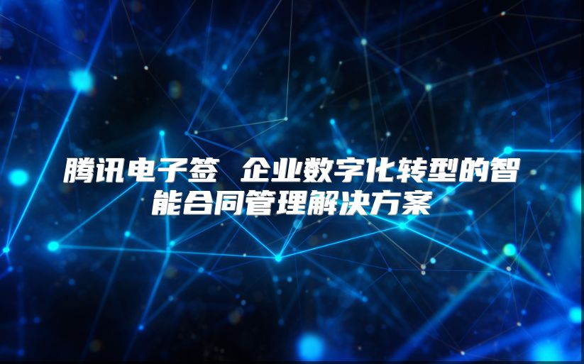 騰訊電子簽 企業數字化轉型的智能合同管理解決方案