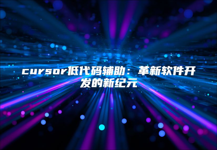 cursor低代碼輔助：革新軟件開發(fā)的新紀(jì)元