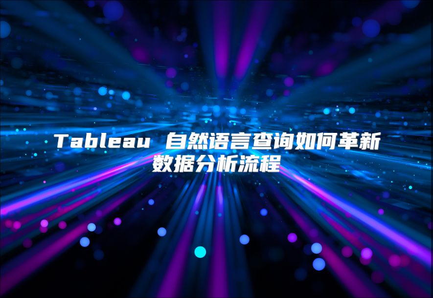 Tableau 自然語言查詢?nèi)绾胃镄聰?shù)據(jù)分析流程