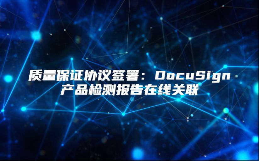質量保證協議簽署：DocuSign產品檢測報告在線關聯