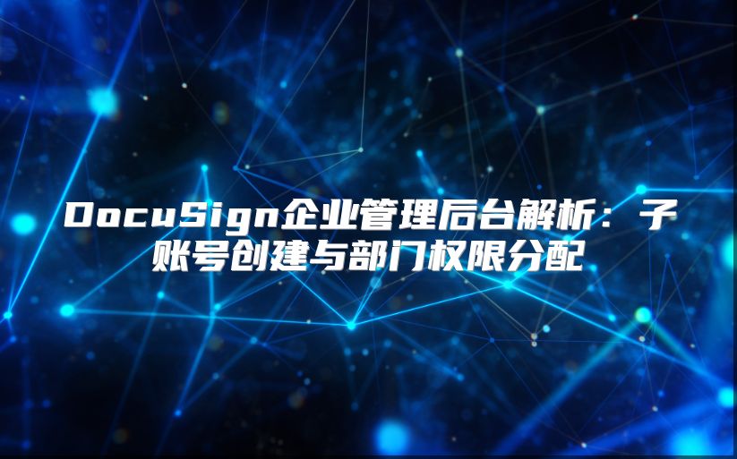 DocuSign企業管理后臺解析：子賬號創建與部門權限分配