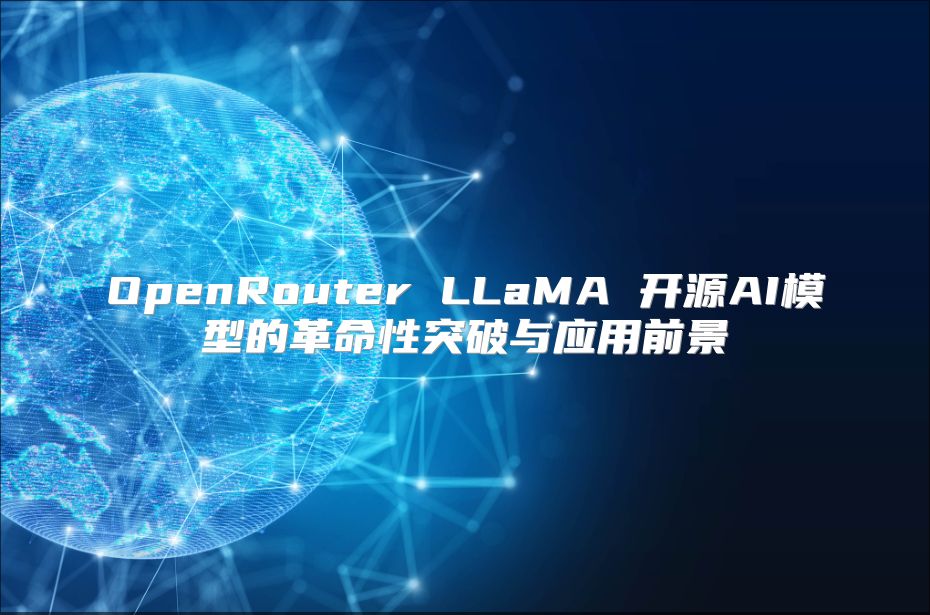 OpenRouter LLaMA 開(kāi)源AI模型的革命性突破與應(yīng)用前景