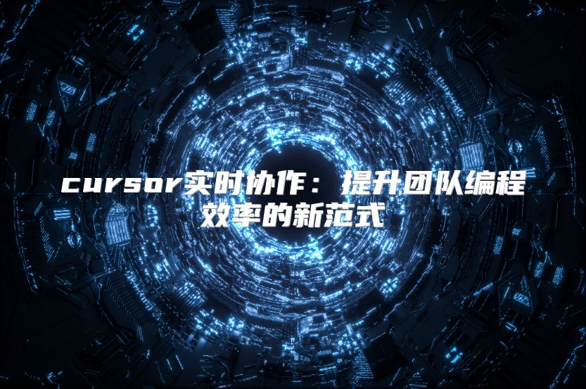 cursor實時協作：提升團隊編程效率的新范式