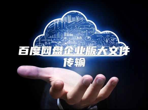 百度網(wǎng)盤企業(yè)版大文件傳輸