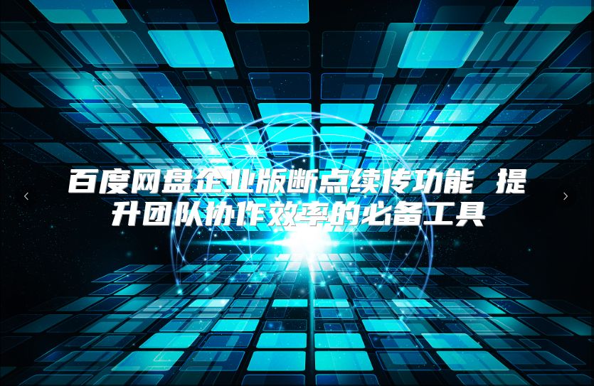 百度網(wǎng)盤企業(yè)版斷點(diǎn)續(xù)傳功能 提升團(tuán)隊(duì)協(xié)作效率的必備工具