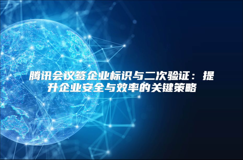 騰訊會(huì)議簽企業(yè)標(biāo)識(shí)與二次驗(yàn)證：提升企業(yè)安全與效率的關(guān)鍵策略